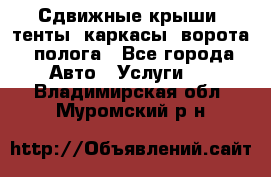 Сдвижные крыши, тенты, каркасы, ворота, полога - Все города Авто » Услуги   . Владимирская обл.,Муромский р-н